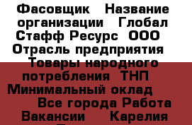 Фасовщик › Название организации ­ Глобал Стафф Ресурс, ООО › Отрасль предприятия ­ Товары народного потребления (ТНП) › Минимальный оклад ­ 45 000 - Все города Работа » Вакансии   . Карелия респ.,Петрозаводск г.